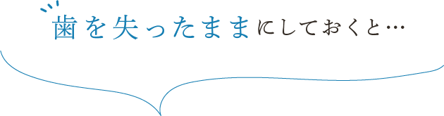 歯を失ったままにしておくと…